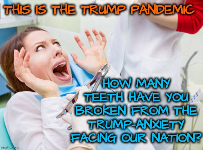 Its a Real Pandemic | THIS IS THE TRUMP PANDEMIC; HOW MANY TEETH HAVE YOU BROKEN FROM THE TRUMP-ANXIETY FACING OUR NATION? | image tagged in dentist,msnbc,dnc,trump,aniety,stress | made w/ Imgflip meme maker