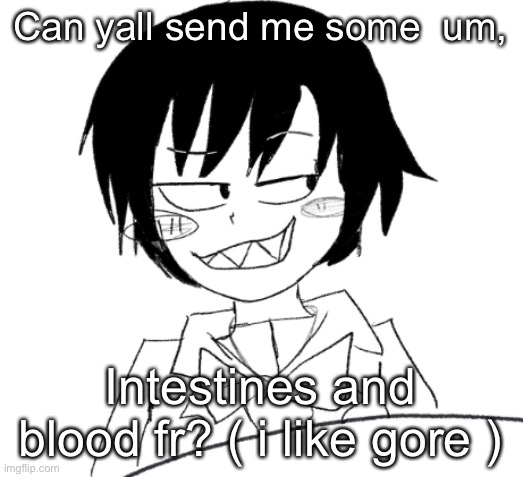 icy smirk | Can yall send me some  um, Intestines and blood fr? ( i like gore ) | image tagged in icy smirk | made w/ Imgflip meme maker