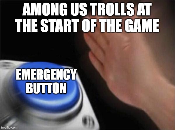 Blank Nut Button | AMONG US TROLLS AT THE START OF THE GAME; EMERGENCY BUTTON | image tagged in memes,blank nut button | made w/ Imgflip meme maker