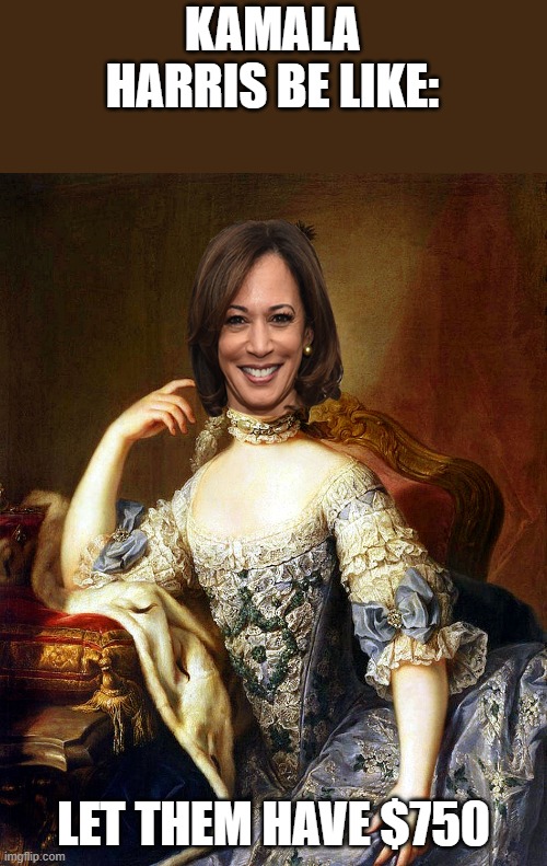 Hurricane Helene victims | KAMALA HARRIS BE LIKE:; LET THEM HAVE $750 | image tagged in marie antionette,kamala harris,north carolina,hurricane,democrats | made w/ Imgflip meme maker