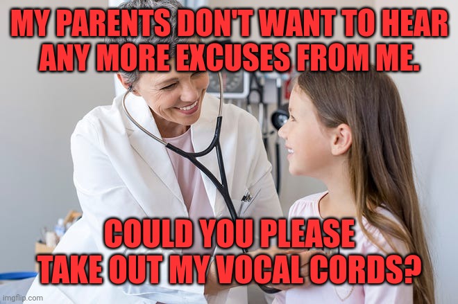 Going the extra mile to please your parents | MY PARENTS DON'T WANT TO HEAR
ANY MORE EXCUSES FROM ME. COULD YOU PLEASE TAKE OUT MY VOCAL CORDS? | image tagged in child,doctor,no excuses,vocal cords,parents,meme | made w/ Imgflip meme maker