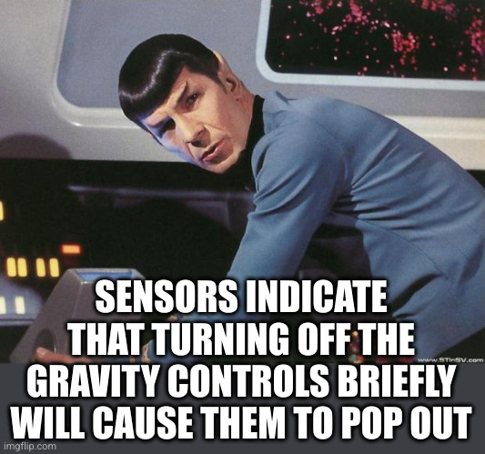 Spock | SENSORS INDICATE THAT TURNING OFF THE GRAVITY CONTROLS BRIEFLY WILL CAUSE THEM TO POP OUT | image tagged in spock | made w/ Imgflip meme maker