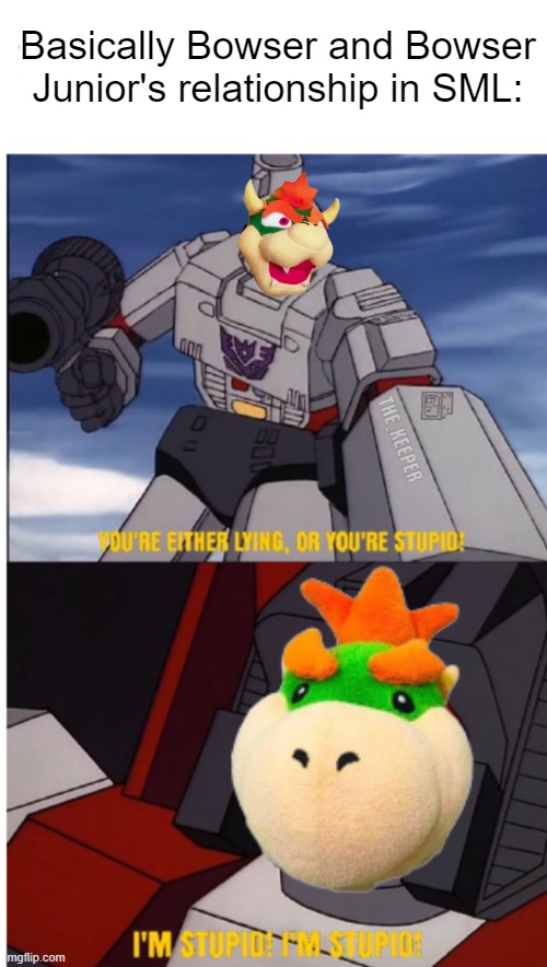 Transformers You are Either Lying or Your Stupid | Basically Bowser and Bowser Junior's relationship in SML: | image tagged in transformers you are either lying or your stupid,sml,supermariologan | made w/ Imgflip meme maker