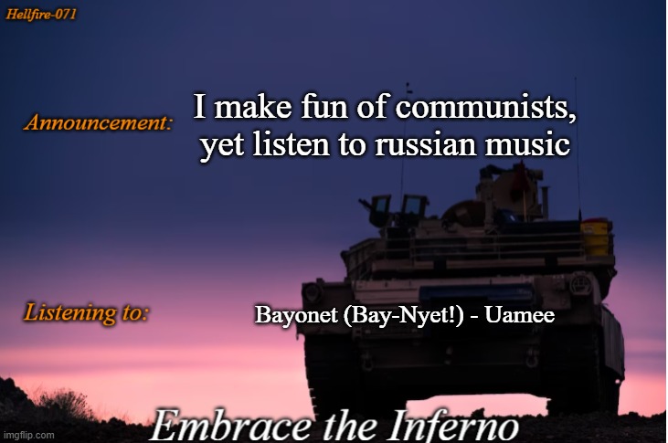 Hellfire-071 announcement | I make fun of communists, yet listen to russian music; Bayonet (Bay-Nyet!) - Uamee | image tagged in hellfire-071 announcement | made w/ Imgflip meme maker