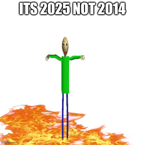 ITS 2025 NOT 2014 | made w/ Imgflip meme maker