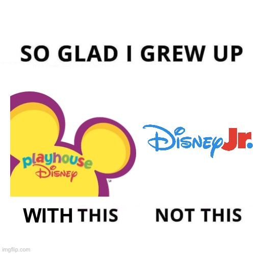 An opinion on the new "Disney Jr." needs to be said | WITH | image tagged in so glad i grew up doing this | made w/ Imgflip meme maker