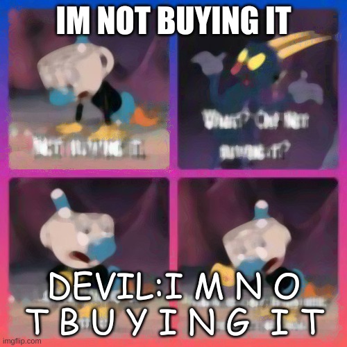 mugman | IM NOT BUYING IT; DEVIL:I M N O T B U Y I N G  I T | image tagged in mugman | made w/ Imgflip meme maker