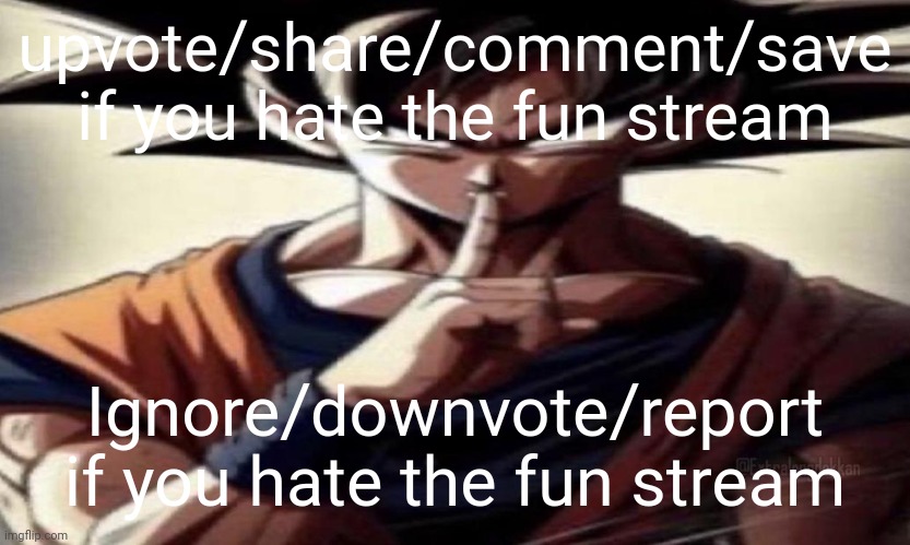 . | upvote/share/comment/save if you hate the fun stream; Ignore/downvote/report if you hate the fun stream | image tagged in goku shhhhh | made w/ Imgflip meme maker