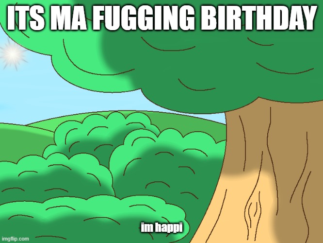 ITS MA FUGGING BIRTHDAY; im happi | made w/ Imgflip meme maker