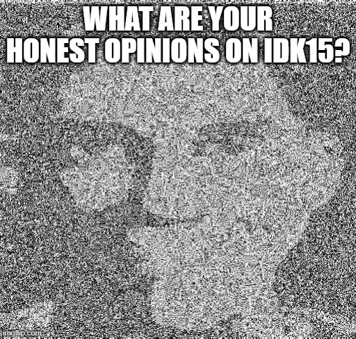 Deep fry scout | WHAT ARE YOUR HONEST OPINIONS ON IDK15? | image tagged in deep fry scout | made w/ Imgflip meme maker