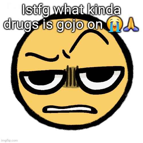 Tf are you on | Istfg what kinda drugs is gojo on 😭🙏 | image tagged in tf are you on | made w/ Imgflip meme maker