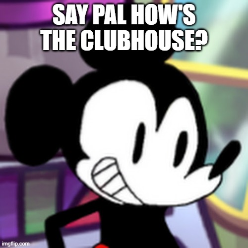 How's the clubhouse? | SAY PAL HOW'S THE CLUBHOUSE? | image tagged in current mickey,mickey mouse,fnf | made w/ Imgflip meme maker