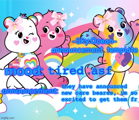 I don’t want the Care Bears, I NEED THEM. | tired asf; they have announced
new care beares, im so
excited to get them fr | image tagged in -sky ocean- s new announcement template | made w/ Imgflip meme maker