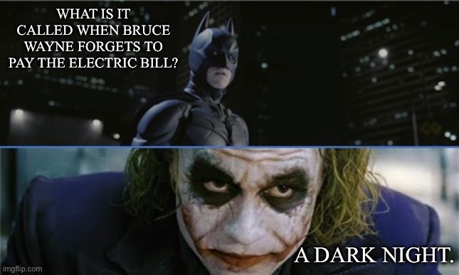 Bat Joke | WHAT IS IT CALLED WHEN BRUCE WAYNE FORGETS TO PAY THE ELECTRIC BILL? A DARK NIGHT. | image tagged in batman-joker,bruce wayne,electricity,bill,dark knight | made w/ Imgflip meme maker