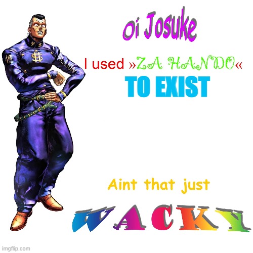 Oi Josuke | TO EXIST | image tagged in oi josuke | made w/ Imgflip meme maker