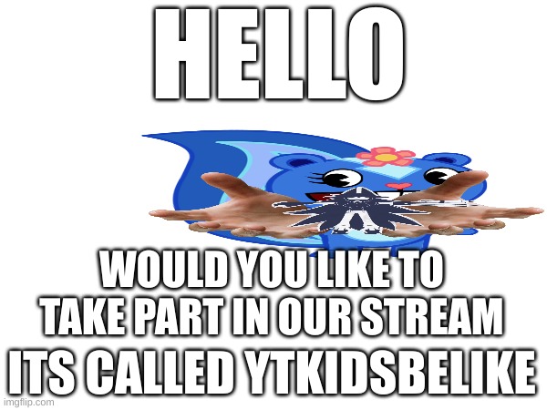 HELLO; WOULD YOU LIKE TO TAKE PART IN OUR STREAM; ITS CALLED YTKIDSBELIKE | image tagged in ytkidsbelike | made w/ Imgflip meme maker