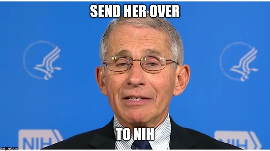 Dr Fauci | SEND HER OVER TO NIH | image tagged in dr fauci | made w/ Imgflip meme maker