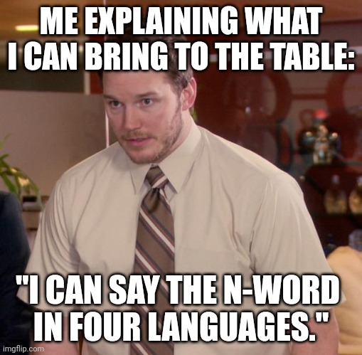 What up my moulignons? | ME EXPLAINING WHAT I CAN BRING TO THE TABLE:; "I CAN SAY THE N-WORD 
IN FOUR LANGUAGES." | image tagged in memes,afraid to ask andy | made w/ Imgflip meme maker