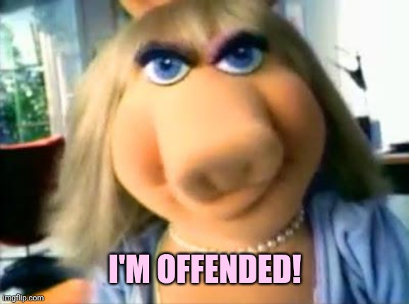 Mad Miss Piggy | I'M OFFENDED! | image tagged in mad miss piggy | made w/ Imgflip meme maker