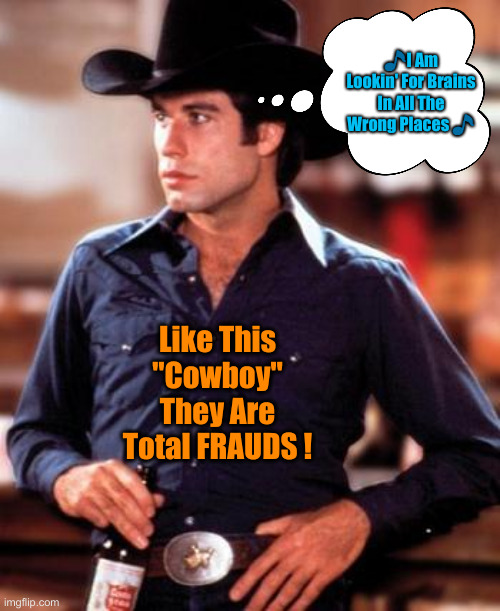 Democrats Completely Stole "Their" Communist "Ideology" | 🎵I Am Lookin' For Brains In All The Wrong Places 🎵; Like This "Cowboy" They Are Total FRAUDS ! | image tagged in urban cowboy,political meme,politics,funny memes,funny,thieves | made w/ Imgflip meme maker