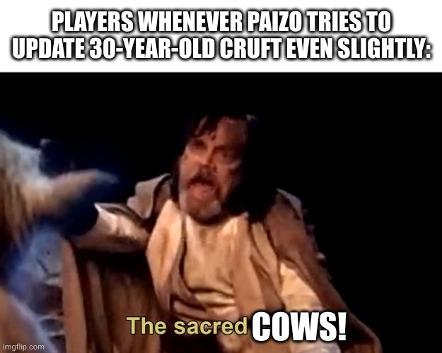 The sacred texts! | PLAYERS WHENEVER PAIZO TRIES TO UPDATE 30-YEAR-OLD CRUFT EVEN SLIGHTLY:; COWS! | image tagged in the sacred texts | made w/ Imgflip meme maker