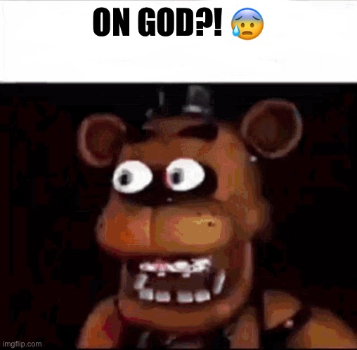 Shocked Freddy Fazbear | ON GOD?! ? | image tagged in shocked freddy fazbear | made w/ Imgflip meme maker