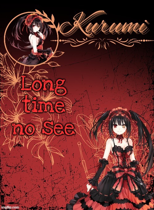 Kurumi announcement template (tysm Sparkly balls) | Long time no see | image tagged in kurumi announcement template tysm sparkly balls | made w/ Imgflip meme maker