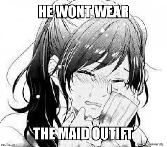 I need him to wear a maid outfit | made w/ Imgflip meme maker