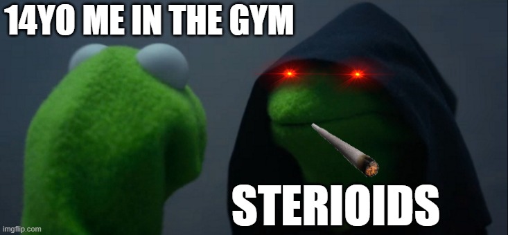 meme | 14YO ME IN THE GYM; STERIOIDS | image tagged in memes,evil kermit,steroids,gym memes,gym | made w/ Imgflip meme maker