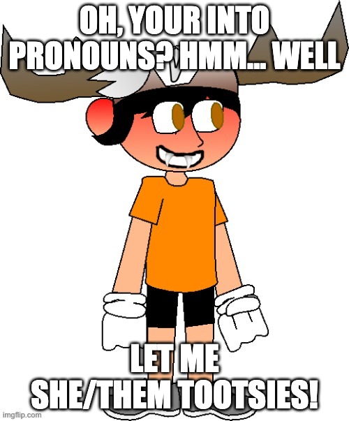 SMG5 smile (Remastered) | OH, YOUR INTO PRONOUNS? HMM... WELL; LET ME SHE/THEM TOOTSIES! | image tagged in smg5 smile remastered | made w/ Imgflip meme maker