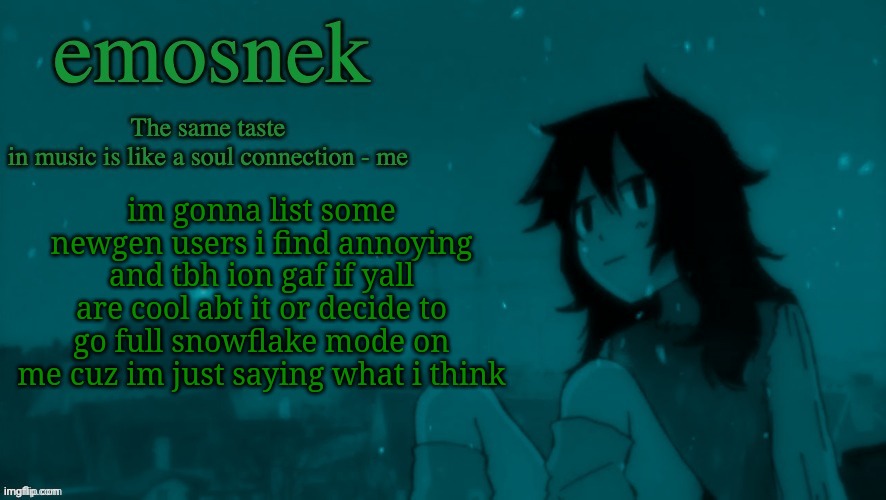 emosnek softcore temp (thanks duskit) | im gonna list some newgen users i find annoying and tbh ion gaf if yall are cool abt it or decide to go full snowflake mode on me cuz im just saying what i think | image tagged in emosnek softcore temp thanks duskit | made w/ Imgflip meme maker