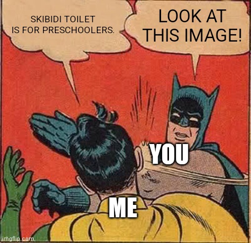 SKIBIDI TOILET IS FOR PRESCHOOLERS. LOOK AT THIS IMAGE! ME YOU | image tagged in memes,batman slapping robin | made w/ Imgflip meme maker