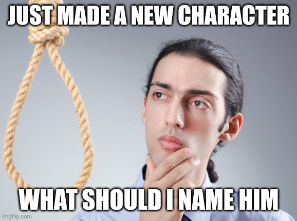 noose | JUST MADE A NEW CHARACTER WHAT SHOULD I NAME HIM | image tagged in noose | made w/ Imgflip meme maker