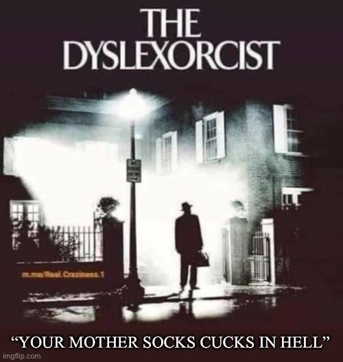 The Dyslexorcist | “YOUR MOTHER SOCKS CUCKS IN HELL” | image tagged in the exorcist,horror movie | made w/ Imgflip meme maker