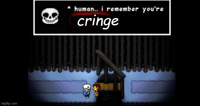 Human... I remeber you're CRINGE. | cringe | image tagged in human i remember your x | made w/ Imgflip meme maker