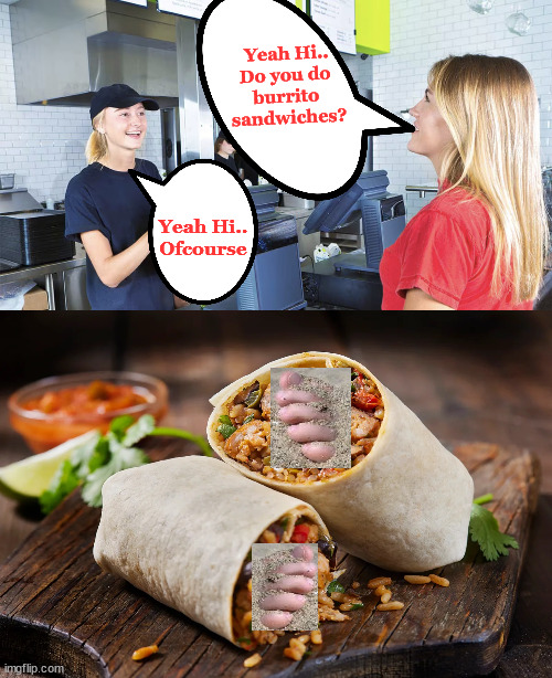 malfunction | Yeah Hi..
Do you do 
burrito 
sandwiches? Yeah Hi..
Ofcourse | image tagged in alien pretending to be human meme,skip internship meme,human malfunction meme,is this legal meme | made w/ Imgflip meme maker