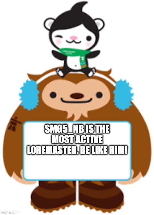 Quatchi and Miga have an announcement! | SMG5_NB IS THE MOST ACTIVE LOREMASTER. BE LIKE HIM! | image tagged in quatchi and miga have an announcement | made w/ Imgflip meme maker