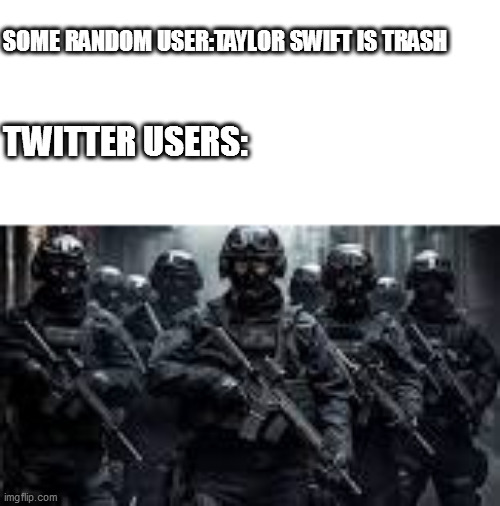 objective:survive | SOME RANDOM USER:TAYLOR SWIFT IS TRASH; TWITTER USERS: | image tagged in me and the boys | made w/ Imgflip meme maker