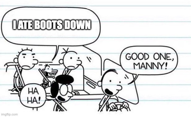 good one manny | I ATE BOOTS DOWN | image tagged in good one manny | made w/ Imgflip meme maker