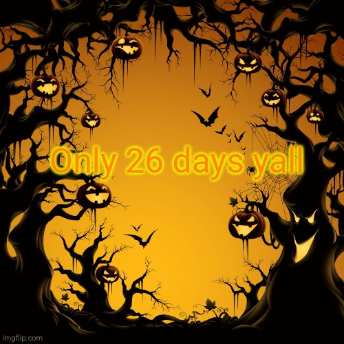 Are you guys excited | Only 26 days yall | image tagged in halloween,scary,spooky month,spooky scary skeleton,oh wow are you actually reading these tags | made w/ Imgflip meme maker