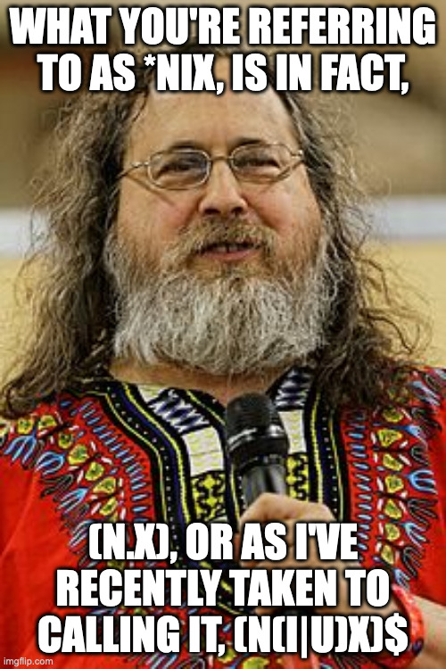 Richard Stallman | WHAT YOU'RE REFERRING TO AS *NIX, IS IN FACT, (N.X), OR AS I'VE RECENTLY TAKEN TO CALLING IT, (N(I|U)X)$ | image tagged in richard stallman | made w/ Imgflip meme maker