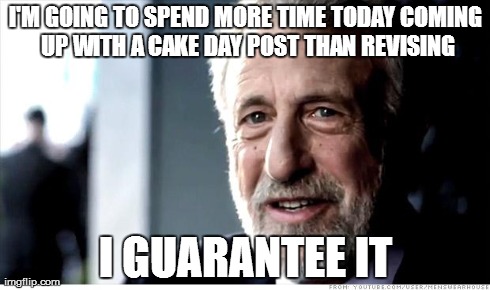 I Guarantee It Meme | I'M GOING TO SPEND MORE TIME TODAY COMING UP WITH A CAKE DAY POST THAN REVISING I GUARANTEE IT | image tagged in memes,i guarantee it,AdviceAnimals | made w/ Imgflip meme maker