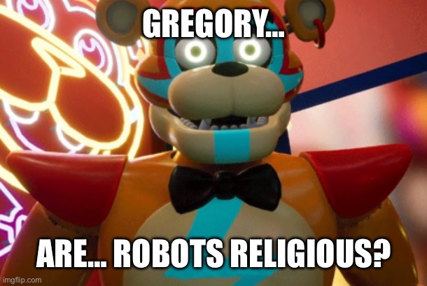 Gregory… | GREGORY…; ARE… ROBOTS RELIGIOUS? | image tagged in gregory | made w/ Imgflip meme maker