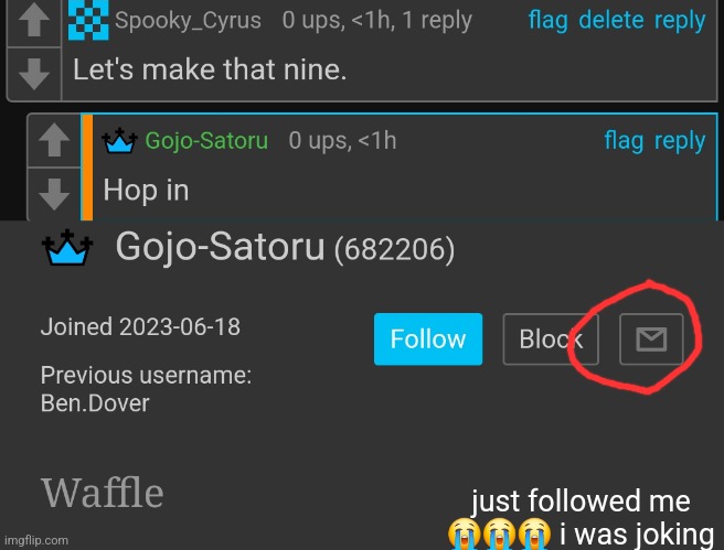 just followed me 😭😭😭 i was joking | made w/ Imgflip meme maker