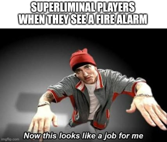 Achievement Earned - Expert Fire Alarmist | SUPERLIMINAL PLAYERS WHEN THEY SEE A FIRE ALARM | image tagged in now this looks like a job for me | made w/ Imgflip meme maker