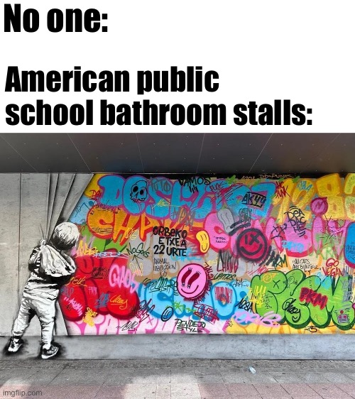 No one:; American public school bathroom stalls: | made w/ Imgflip meme maker