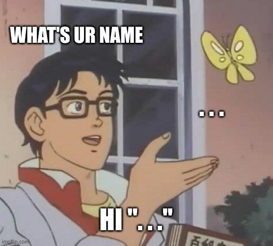 Is This A Pigeon | WHAT'S UR NAME; . . . HI ". . ." | image tagged in memes,is this a pigeon | made w/ Imgflip meme maker