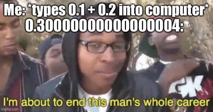 When math meets computers | Me: *types 0.1 + 0.2 into computer*; 0.30000000000000004: | image tagged in i m about to end this man s whole career,math,programming,computer | made w/ Imgflip meme maker