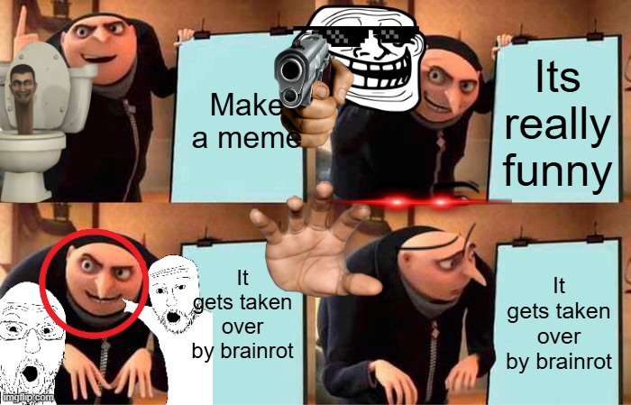 Don't you just hate it when this happens? | Make a meme; Its really funny; It gets taken over by brainrot; It gets taken over by brainrot | image tagged in memes,gru's plan | made w/ Imgflip meme maker