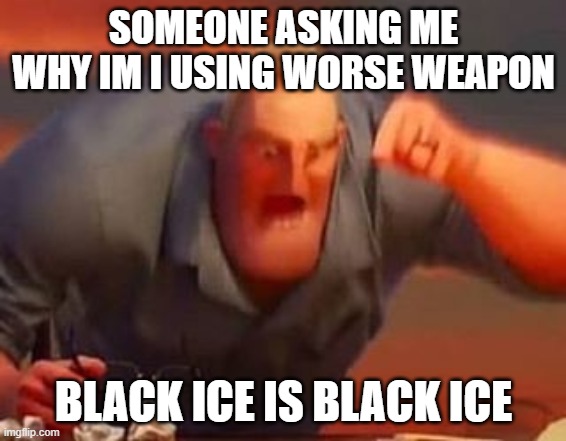 R6 Black ice on bad weapons | SOMEONE ASKING ME WHY IM I USING WORSE WEAPON; BLACK ICE IS BLACK ICE | image tagged in mr incredible mad | made w/ Imgflip meme maker